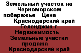 Земельный участок на Черноморском побережье › Цена ­ 2 500 000 - Краснодарский край, Геленджик г. Недвижимость » Земельные участки продажа   . Краснодарский край